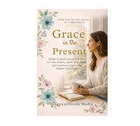 Grace in the Present: Simple Scripture-Based Practices to Calm Anxiety, Quiet Your Mind, and Experience God in the Middle of Busy Life