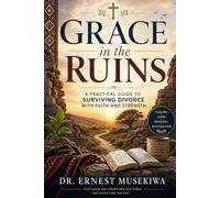 Grace in the Ruins: A Practical Guide to Surviving Divorce with Faith and Strength