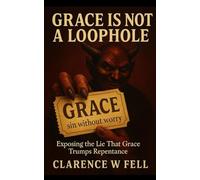 Grace Is Not a Loophole: Exposing the Lie That Grace Trumps Repentance