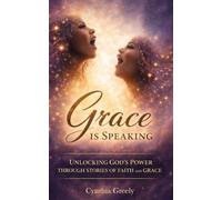 Grace is Speaking: Unlocking God's Power Through Stories of Faith and Grace