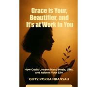 Grace is Your Beautifier, and It’s at Work in You: How God’s Unseen Hand Heals, Lifts, and Adorns Your Life