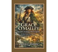 Grace O'Malley: Ireland’s Fearless Pirate Queen: The Life and Legacy of the Woman Who Commanded Fleets and Stood Against Royal Power