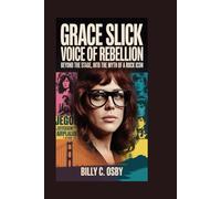 Grace Slick: Voice of Rebellion: Beyond the Stage, Into the Myth of a Rock Icon