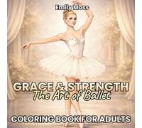 GRACE & STRENGTH - The Art of Ballet Coloring Book for Adults: An Elegant Ballet Coloring Book Inspired by Art, Grace, and Discipline for Relaxation and Stress Relief