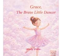 Grace, The Brave Little Dancer: A Gentle Story About Courage, Confidence and Believing in Yourself