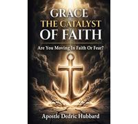 Grace - The Catalyst Of Faith: Are You Moving In Faith Or Fear?