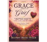 Grace through Grief: A Motherless Daughter's Thirty Year Journey Of Loss, Love, and Becoming