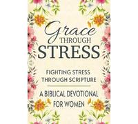 Grace Through Stress: Fighting Stress Through Scripture - A Biblical Devotional For Women
