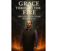 Grace Through the Fire: How God Carried Me Through the Storms of Life