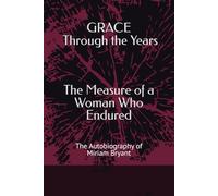 Grace Through the Years: The Measure of a Woman Who Endured: The Autobiography of Miriam Bryant