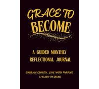 GRACE TO BECOME: A GUIDED MONTHLY REFLECTIONAL JOURNAL FOR FAITH, PERSONAL GROWTH, AND INTENTIONAL LIVING.