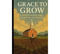 Grace to Grow: Strengthening and Planting Churches for Kingdom Impact