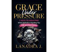 GRACE UNDER PRESSURE: 7 Keys to Adulting When Nobody’s Handing You the Instructions