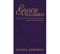 GRACE UNLEASHED: A 20-Day Journey to Stop Striving and Start Living in God's Radical Love