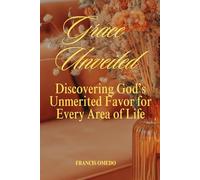 Grace Unveiled: Discovering God’s Unmerited Favor for Every Area of Life