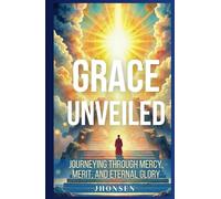 Grace Unveiled: Journeying Through Mercy, Merit, and Eternal Glory