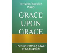 GRACE UPON GRACE: The transforming power of God's grace;