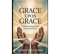 GRACE UPON GRACE: UNDERSTANDING GOD’S UNMERITED FAVOR