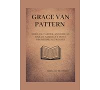 GRACE VAN PATTERN: Her life, career, and rise as one of America’s most promising actresses (Lives That Shaped the World: Timeless Tales of Influence)