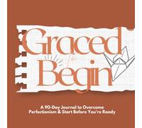 Graced to Begin: A 90-Day Journal to Overcome Perfectionism and Start Before You're Ready: Break Free from Overthinking and Take Faith-Filled Action Toward Your Goals