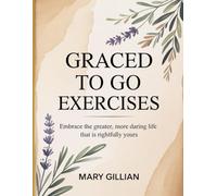 Graced To Go Exercises: Embrace the greater, more daring life that is rightfully yours.
