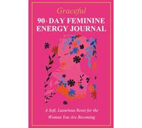 Graceful 90-Day Feminine Energy Journal: A Soft, Luxurious Reset for the Woman You Are Becoming