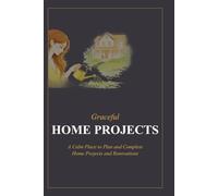 Graceful Home Projects: A Calm Place to Plan and Complete Home Projects and Renovations