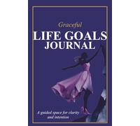 Graceful Life Goals Journal: A Guided Space for Clarity, Intention and Aligned Personal Growth