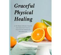 Graceful Physical Healing: A 10 Week Whole Health Introduction from a Functional Medicine Perspective