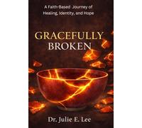 Gracefully Broken: A Faith-Based Journey of Healing, Identity, and Hope