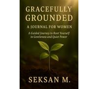 Gracefully Grounded: A Journal for Women: A Guided Journey to Root Yourself in Gentleness and Quiet Power