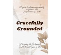 Gracefully Grounded: Becoming the Woman God Created You to Be: A guide to discovering identity, confidence, and purpose through faith. (The Christian ... Living Purposefully, Loving God Deeply)