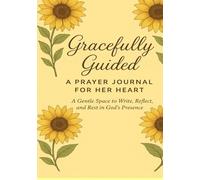 Gracefully Guided: A Prayer Journal for Her Heart: A Gentle Space to Write, Reflect, and Rest in God’s Presence