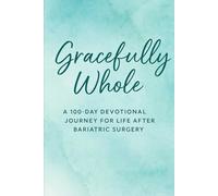 Gracefully Whole: A 100-Day Devotional Journey for Life After Bariatric Surgery