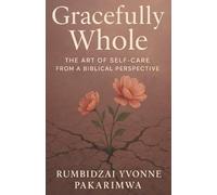 Gracefully Whole: The Art of Self-Care From a Biblical Perspective