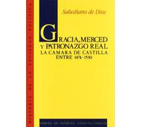 Gracia, merced y patronazgo real.: La Cámara de Castilla entre 1474 y 1530. (Historia de la Sociedad Política)