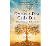 Gracias a Dios Cada Dia: 365 Reflexiones de Gratitud para Encontrar Gozo, Paz y una Conexión Más Profunda con Dios