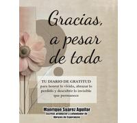 Gracias, a pesar de todo: DIARIO DE GRATITUD para honrar lo vivido, abrazar lo perdido y descubrir lo invisible que permanece
