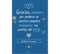 Gracias, Maestro, por sembrar en nuestros pequeños corazones las semillas del éxito: Cuaderno de notas | Regalo emotivo para profesor| Libreta ... para fin de curso y ocasiones especiales