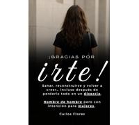 Gracias por Irte: Sanar, reconstruirse y volver a creer… incluso después de perderlo todo en un divorcio.Hombre de hombre pero con intención para mujeres.