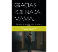 GRACIAS POR NADA, MAMÁ.: La historia de aprender a vivir sin salvar a nadie.