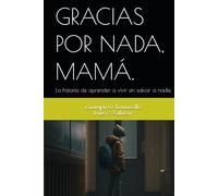 GRACIAS POR NADA, MAMÁ.: La historia de aprender a vivir sin salvar a nadie.