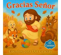 Gracias Señor: 17 cuentos e historias cristianas en español para niños, sobre la gratitud y el amor de Dios