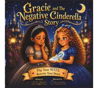Gracie and The Negative Cinderella: A Story About Flipping Your WITS and Choosing Positive What-Ifs (The Growth of Gracie Grantz)