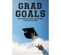 Grad Goals: My Inspirational Road Map for the Future: A 120 Page Motivational Goal-Setting Journal for Success