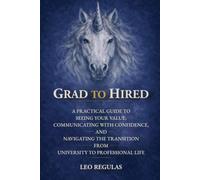 Grad to Hired: A Practical Guide to Seeing Your Value, Communicating with Confidence, and Navigating the Transition from University to Professional Life