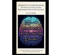 Gradients Of Consciousness: The Power of Choice, and the Mathematical Path to Self-Awareness