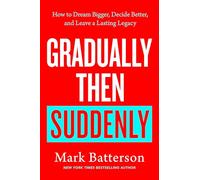 Gradually Then Suddenly: How to Dream Bigger, Decide Better, and Leave a Lasting Legacy