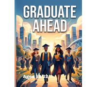 GRADUATE AHEAD: Build the Skills, Habits, and Confidence You Need Before Graduation