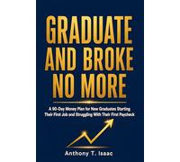 GRADUATE AND BROKE NO MORE: A 90-Day Money Plan for New Graduates Starting Their First Job and Struggling With Their First Paycheck